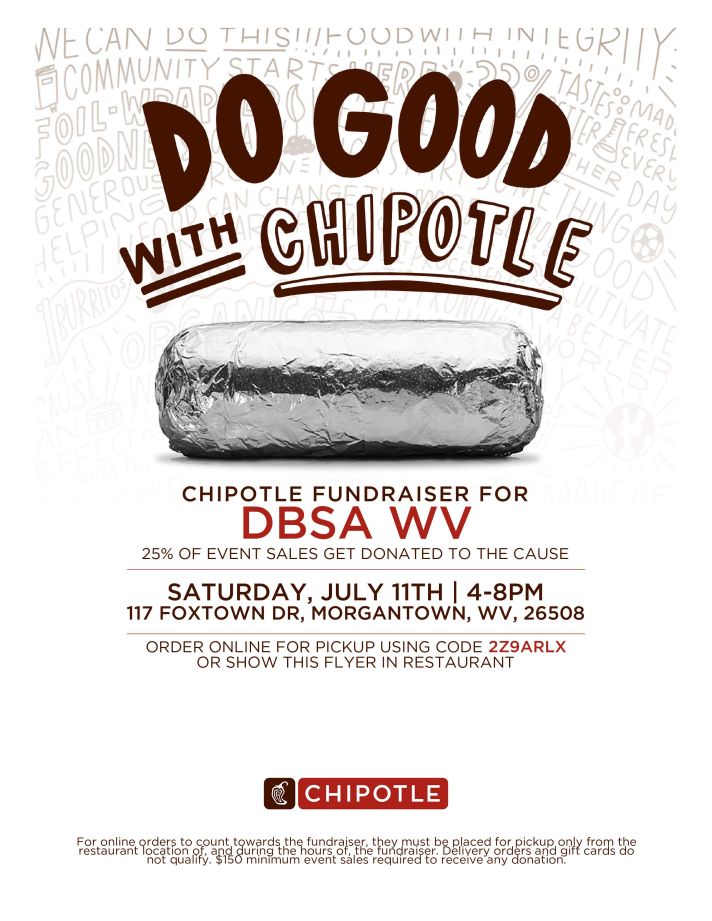Chipotle Fundraiser for DBSA WV on Saturday, July 11th, from 4 to 8PM, at 117 Foxtown Drive in Morgantown, WV use code 2Z9ARLX when ordering. 25% of event sales will be donated to our cause.